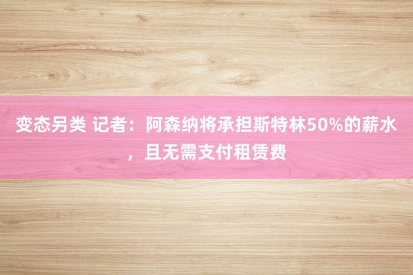 变态另类 记者：阿森纳将承担斯特林50%的薪水，且无需支付租赁费