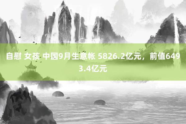 自慰 女孩 中国9月生意帐 5826.2亿元，前值6493.4亿元