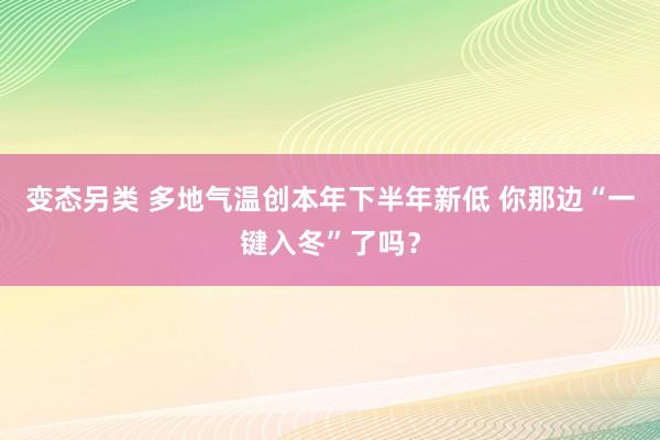 变态另类 多地气温创本年下半年新低 你那边“一键入冬”了吗？