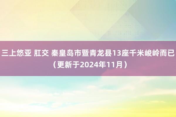 三上悠亚 肛交 秦皇岛市暨青龙县13座千米峻岭而已（更新于2024年11月）