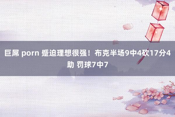 巨屌 porn 蹙迫理想很强！布克半场9中4砍17分4助 罚球7中7