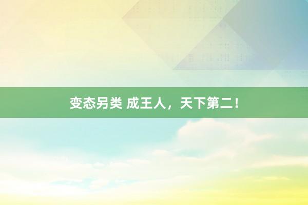 变态另类 成王人，天下第二！