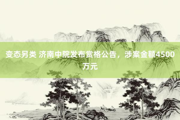 变态另类 济南中院发布赏格公告，涉案金额4500万元