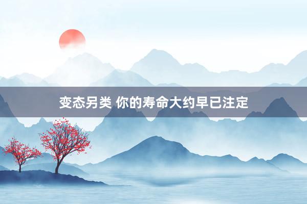变态另类 你的寿命大约早已注定