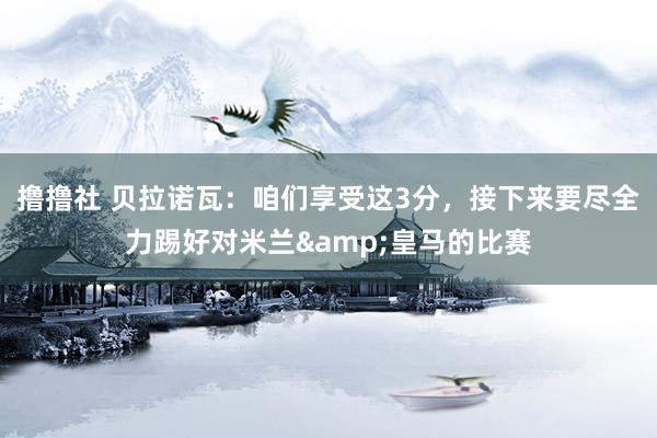 撸撸社 贝拉诺瓦：咱们享受这3分，接下来要尽全力踢好对米兰&皇马的比赛