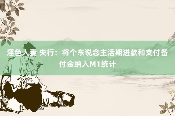 淫色人妻 央行：将个东说念主活期进款和支付备付金纳入M1统计