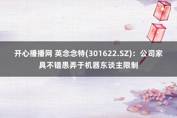 开心播播网 英念念特(301622.SZ)：公司家具不错愚弄于机器东谈主限制