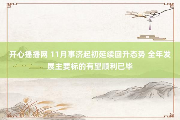 开心播播网 11月事济起初延续回升态势 全年发展主要标的有望顺利已毕
