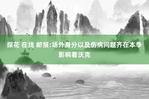 探花 在线 邮报:场外身分以及伤病问题齐在本季影响着沃克