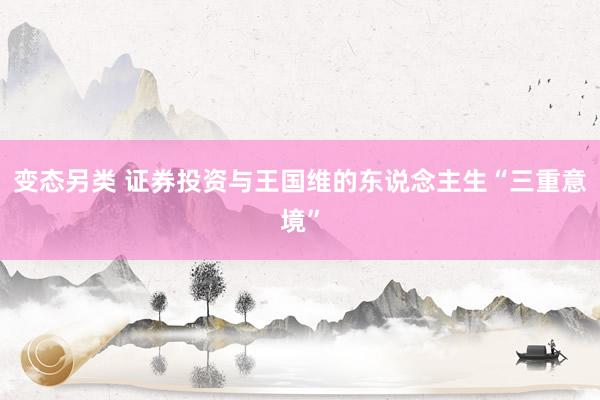 变态另类 证券投资与王国维的东说念主生“三重意境”