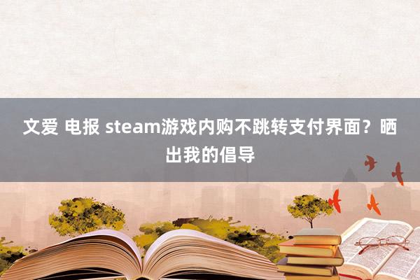 文爱 电报 steam游戏内购不跳转支付界面？晒出我的倡导