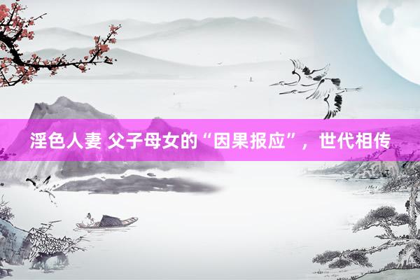 淫色人妻 父子母女的“因果报应”，世代相传
