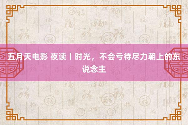 五月天电影 夜读丨时光，不会亏待尽力朝上的东说念主