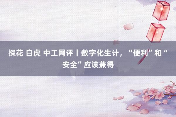 探花 白虎 中工网评丨数字化生计，“便利”和“安全”应该兼得