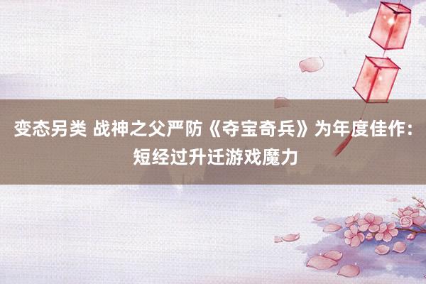 变态另类 战神之父严防《夺宝奇兵》为年度佳作: 短经过升迁游戏魔力