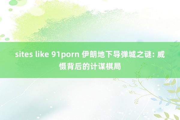 sites like 91porn 伊朗地下导弹城之谜: 威慑背后的计谋棋局