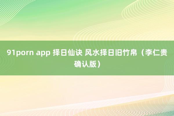91porn app 择日仙诀 风水择日旧竹帛（李仁贵确认版）