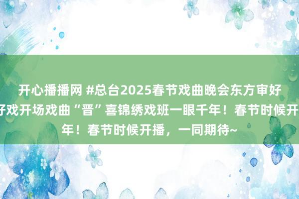 开心播播网 #总台2025春节戏曲晚会东方审好意思中原绝色好戏开场戏曲“晋”喜锦绣戏班一眼千年！春节时候开播，一同期待~