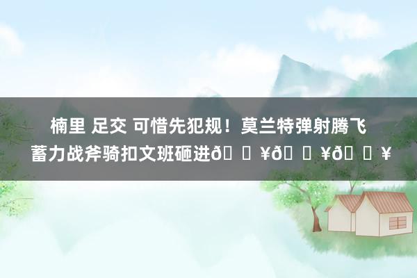楠里 足交 可惜先犯规！莫兰特弹射腾飞 蓄力战斧骑扣文班砸进💥💥💥