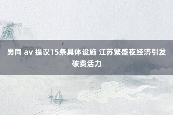 男同 av 提议15条具体设施 江苏繁盛夜经济引发破费活力