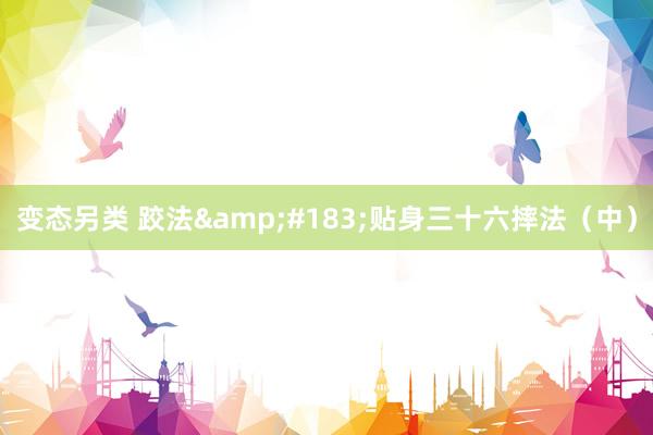 变态另类 跤法&#183;贴身三十六摔法（中）
