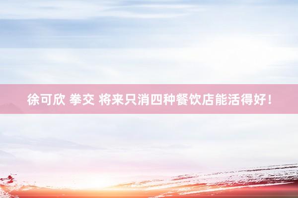 徐可欣 拳交 将来只消四种餐饮店能活得好！