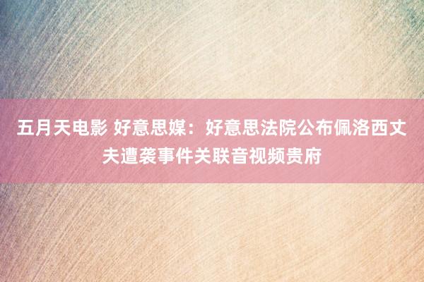 五月天电影 好意思媒：好意思法院公布佩洛西丈夫遭袭事件关联音视频贵府