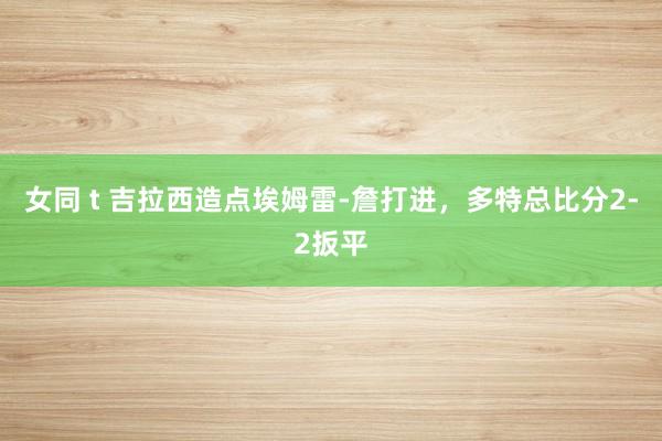 女同 t 吉拉西造点埃姆雷-詹打进，多特总比分2-2扳平