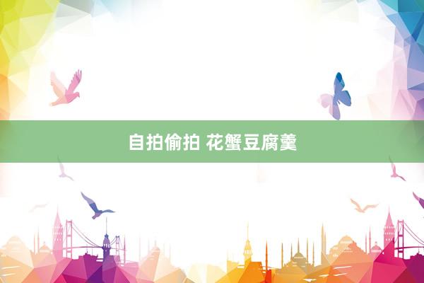 自拍偷拍 花蟹豆腐羹