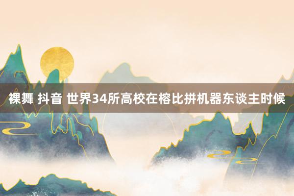 裸舞 抖音 世界34所高校在榕比拼机器东谈主时候