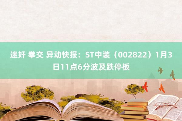 迷奸 拳交 异动快报：ST中装（002822）1月3日11点6分波及跌停板