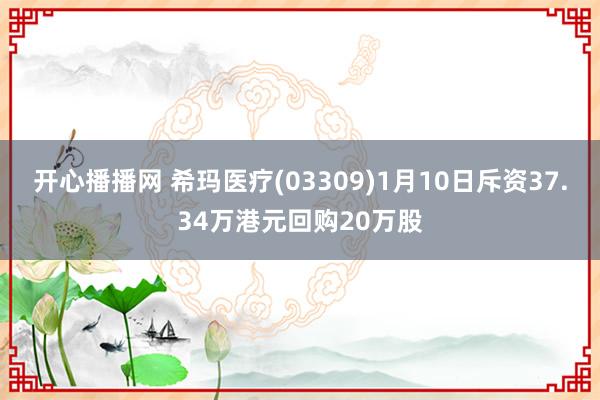 开心播播网 希玛医疗(03309)1月10日斥资37.34万港元回购20万股