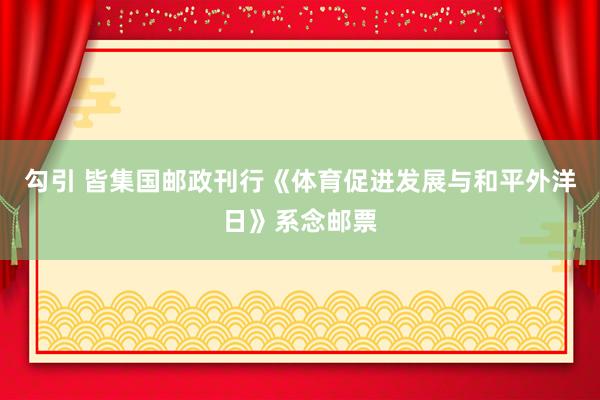 勾引 皆集国邮政刊行《体育促进发展与和平外洋日》系念邮票