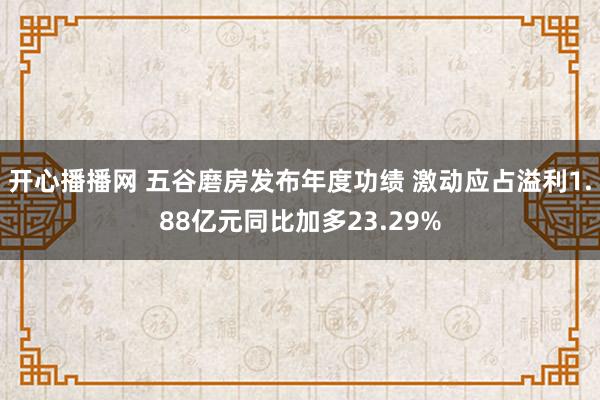 开心播播网 五谷磨房发布年度功绩 激动应占溢利1.88亿元同比加多23.29%