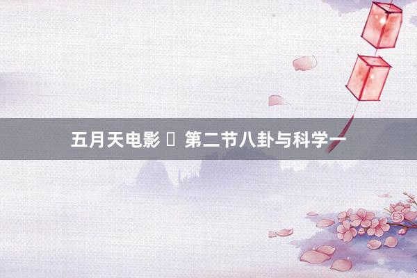 五月天电影 ​第二节八卦与科学一