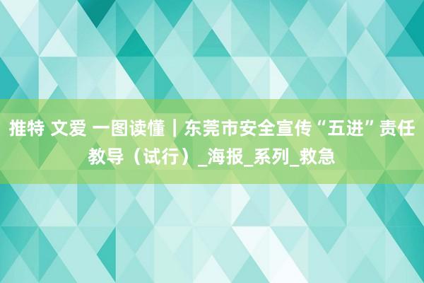 推特 文爱 一图读懂｜东莞市安全宣传“五进”责任教导（试行）_海报_系列_救急