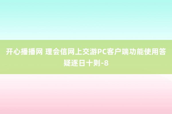 开心播播网 理会信网上交游PC客户端功能使用答疑逐日十则-8