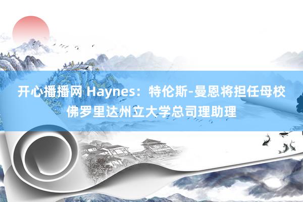 开心播播网 Haynes：特伦斯-曼恩将担任母校佛罗里达州立大学总司理助理