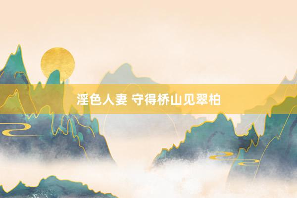 淫色人妻 守得桥山见翠柏