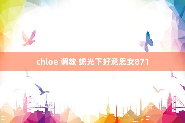chloe 调教 蟾光下好意思女871