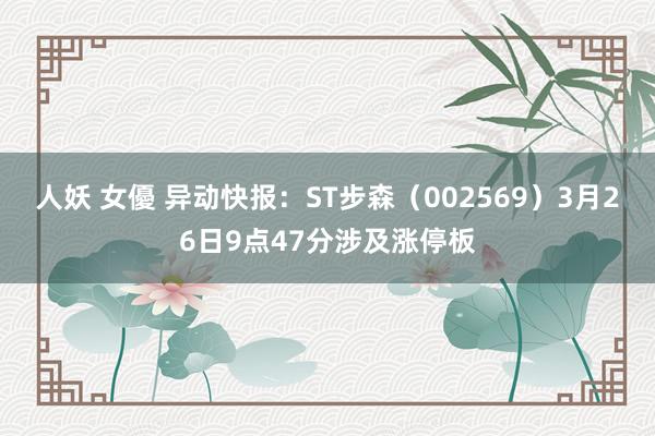 人妖 女優 异动快报：ST步森（002569）3月26日9点47分涉及涨停板