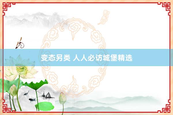 变态另类 人人必访城堡精选
