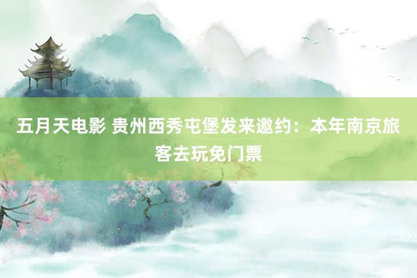 五月天电影 贵州西秀屯堡发来邀约：本年南京旅客去玩免门票