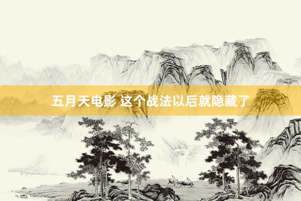 五月天电影 这个战法以后就隐藏了