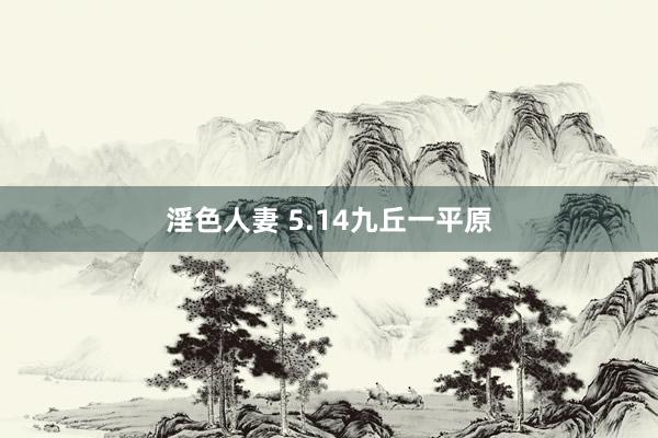 淫色人妻 5.14九丘一平原