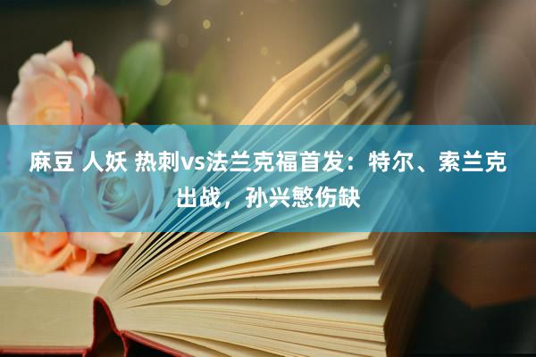 麻豆 人妖 热刺vs法兰克福首发：特尔、索兰克出战，孙兴慜伤缺