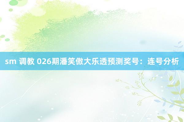 sm 调教 026期潘笑傲大乐透预测奖号：连号分析