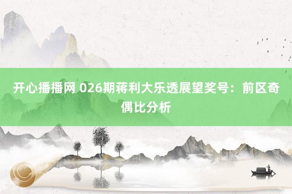 开心播播网 026期蒋利大乐透展望奖号：前区奇偶比分析