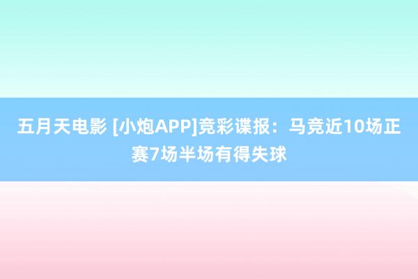 五月天电影 [小炮APP]竞彩谍报：马竞近10场正赛7场半场有得失球