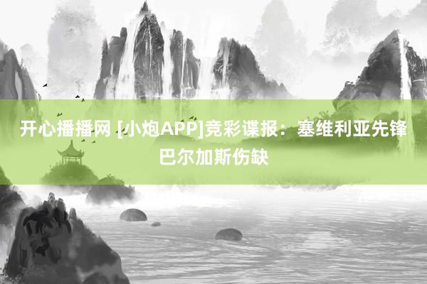 开心播播网 [小炮APP]竞彩谍报：塞维利亚先锋巴尔加斯伤缺